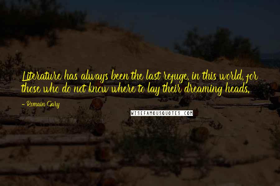 Romain Gary Quotes: Literature has always been the last refuge, in this world, for those who do not know where to lay their dreaming heads.