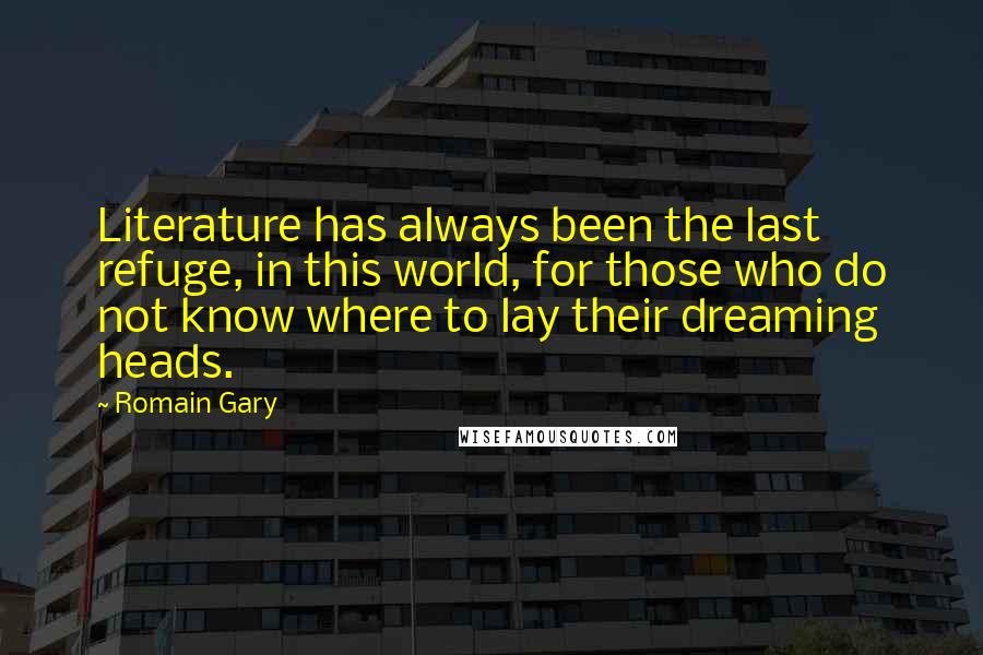 Romain Gary Quotes: Literature has always been the last refuge, in this world, for those who do not know where to lay their dreaming heads.