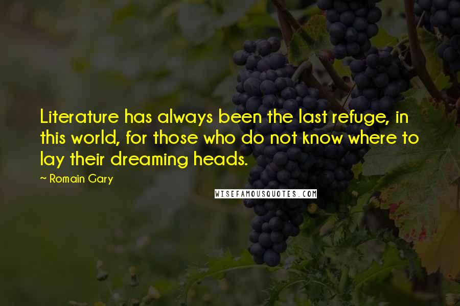Romain Gary Quotes: Literature has always been the last refuge, in this world, for those who do not know where to lay their dreaming heads.