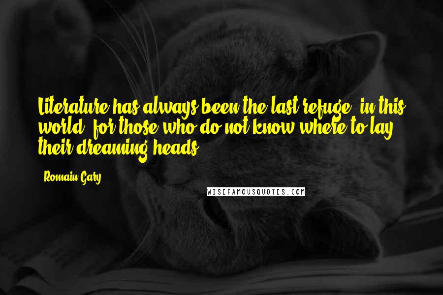 Romain Gary Quotes: Literature has always been the last refuge, in this world, for those who do not know where to lay their dreaming heads.