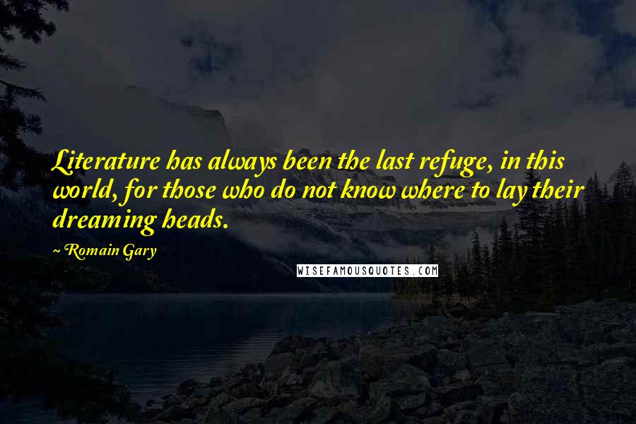 Romain Gary Quotes: Literature has always been the last refuge, in this world, for those who do not know where to lay their dreaming heads.