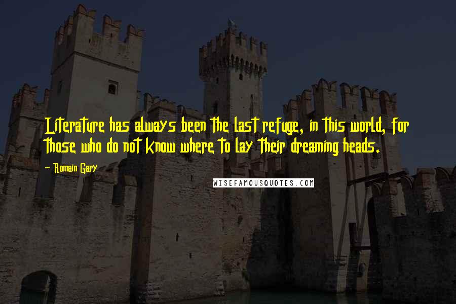 Romain Gary Quotes: Literature has always been the last refuge, in this world, for those who do not know where to lay their dreaming heads.
