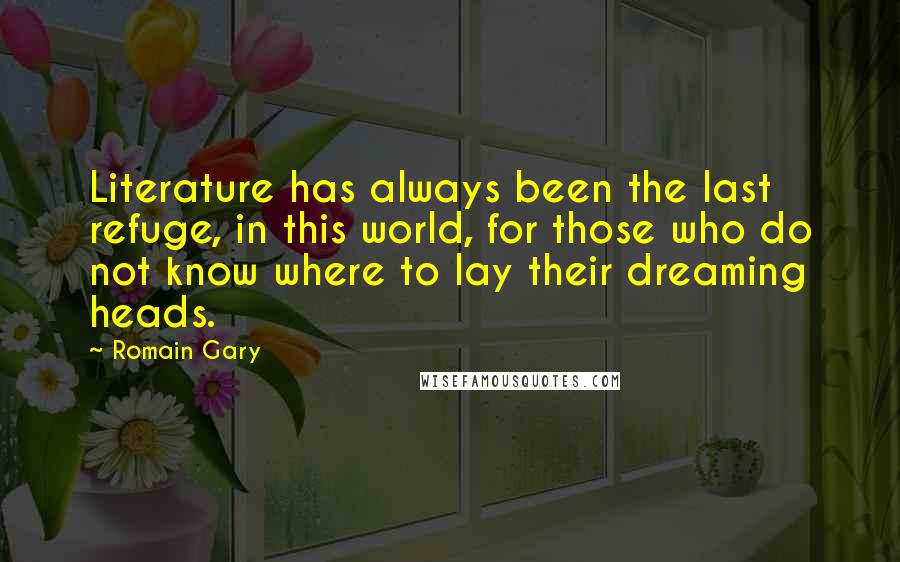 Romain Gary Quotes: Literature has always been the last refuge, in this world, for those who do not know where to lay their dreaming heads.