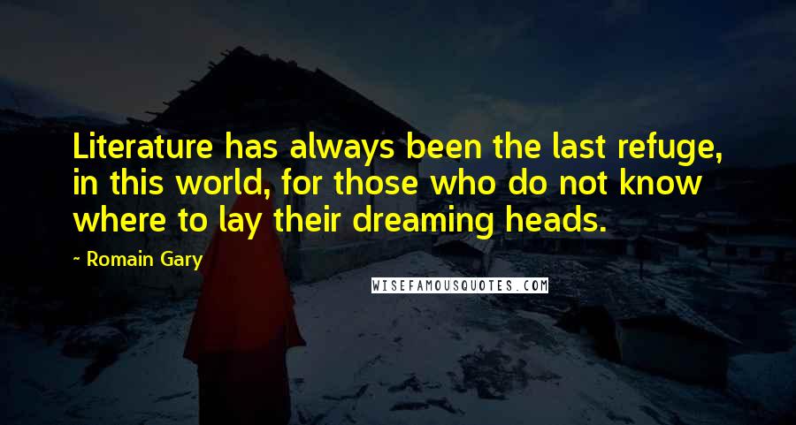 Romain Gary Quotes: Literature has always been the last refuge, in this world, for those who do not know where to lay their dreaming heads.
