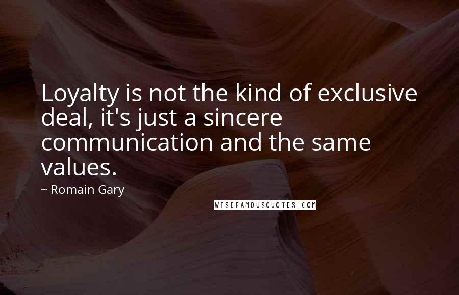 Romain Gary Quotes: Loyalty is not the kind of exclusive deal, it's just a sincere communication and the same values.