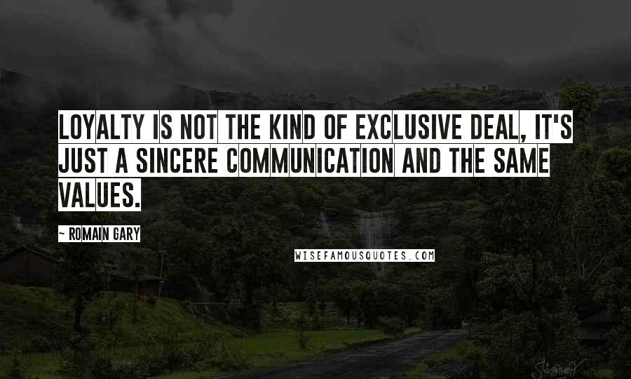 Romain Gary Quotes: Loyalty is not the kind of exclusive deal, it's just a sincere communication and the same values.