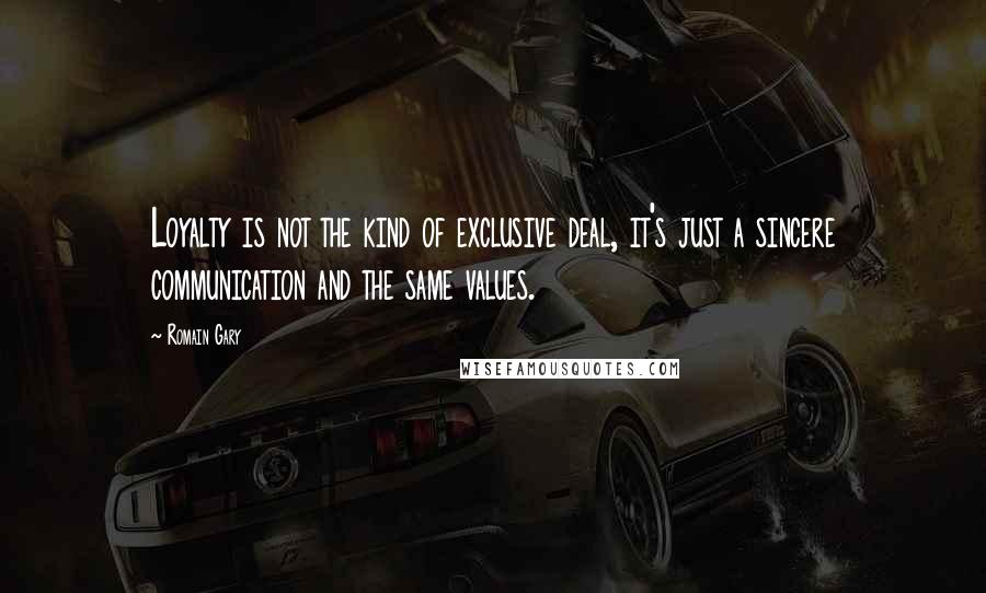 Romain Gary Quotes: Loyalty is not the kind of exclusive deal, it's just a sincere communication and the same values.