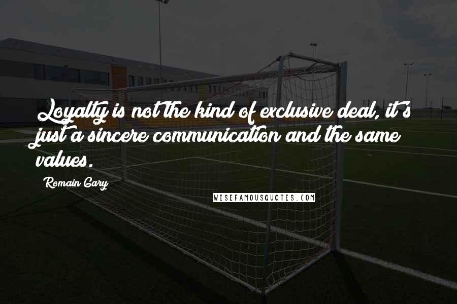 Romain Gary Quotes: Loyalty is not the kind of exclusive deal, it's just a sincere communication and the same values.