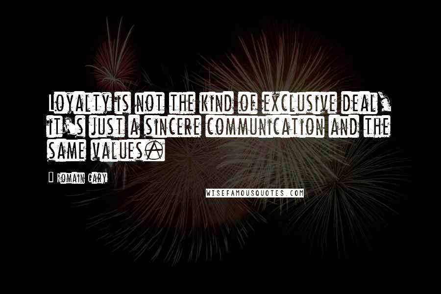 Romain Gary Quotes: Loyalty is not the kind of exclusive deal, it's just a sincere communication and the same values.