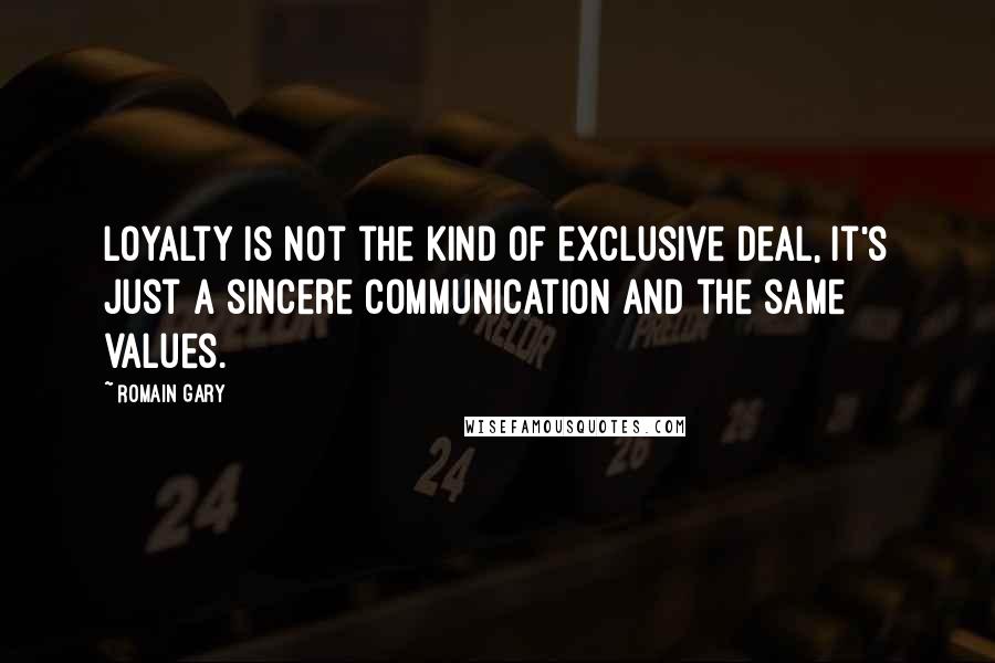 Romain Gary Quotes: Loyalty is not the kind of exclusive deal, it's just a sincere communication and the same values.