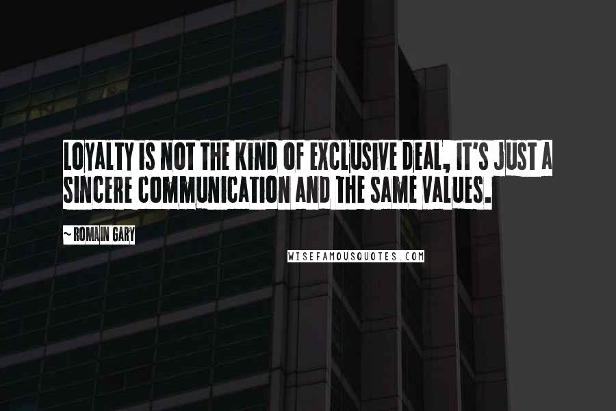 Romain Gary Quotes: Loyalty is not the kind of exclusive deal, it's just a sincere communication and the same values.
