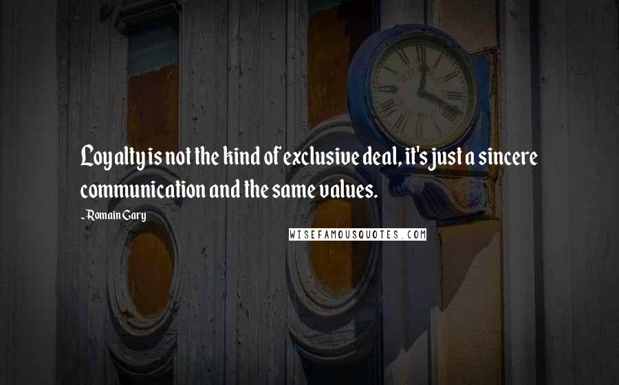 Romain Gary Quotes: Loyalty is not the kind of exclusive deal, it's just a sincere communication and the same values.