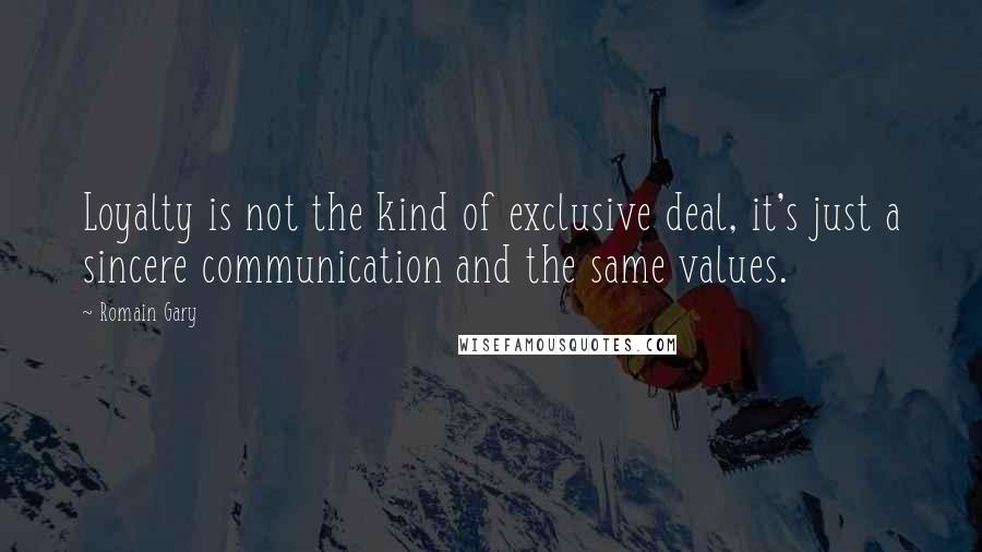 Romain Gary Quotes: Loyalty is not the kind of exclusive deal, it's just a sincere communication and the same values.