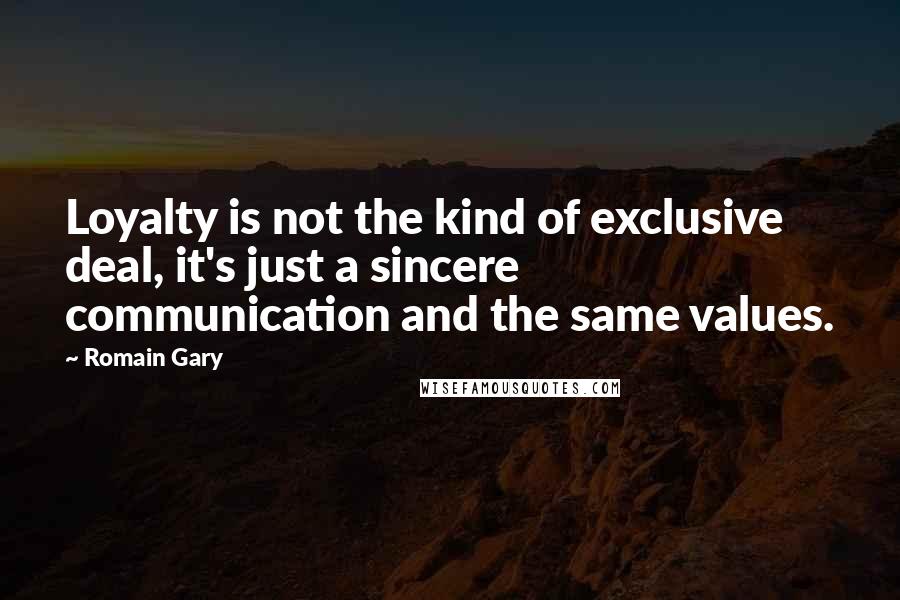 Romain Gary Quotes: Loyalty is not the kind of exclusive deal, it's just a sincere communication and the same values.