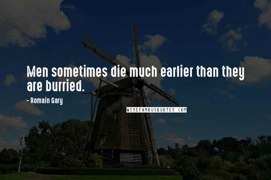 Romain Gary Quotes: Men sometimes die much earlier than they are burried.