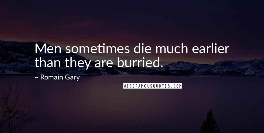 Romain Gary Quotes: Men sometimes die much earlier than they are burried.