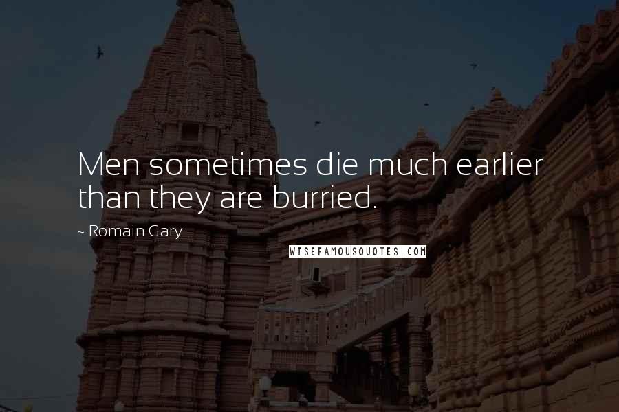 Romain Gary Quotes: Men sometimes die much earlier than they are burried.