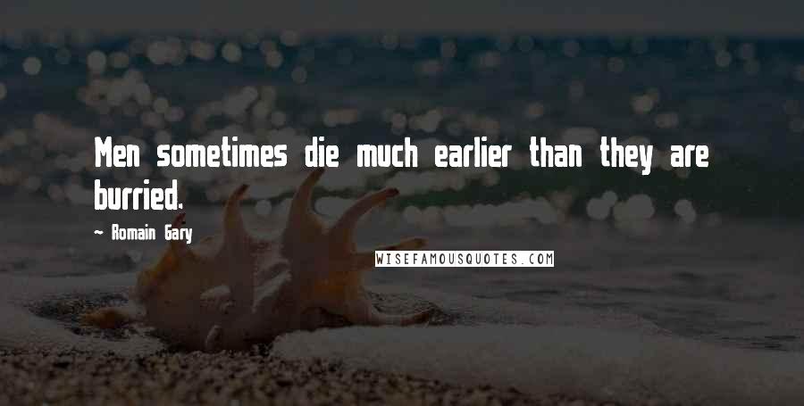Romain Gary Quotes: Men sometimes die much earlier than they are burried.