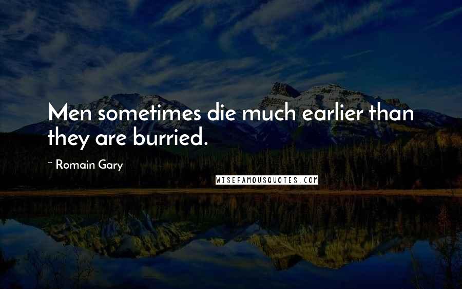 Romain Gary Quotes: Men sometimes die much earlier than they are burried.