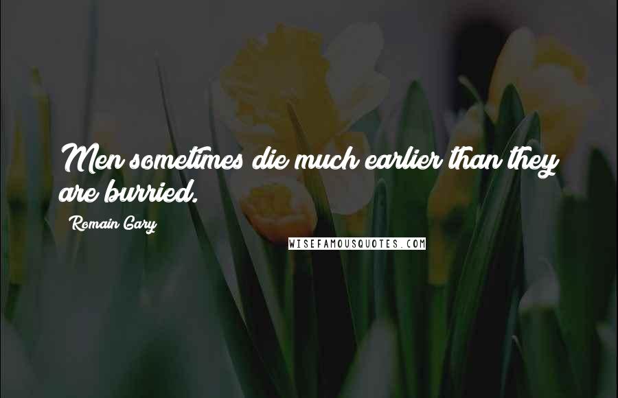 Romain Gary Quotes: Men sometimes die much earlier than they are burried.