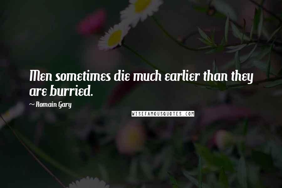 Romain Gary Quotes: Men sometimes die much earlier than they are burried.
