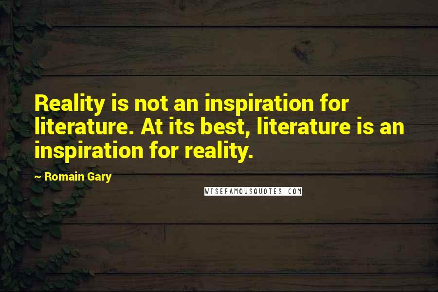 Romain Gary Quotes: Reality is not an inspiration for literature. At its best, literature is an inspiration for reality.