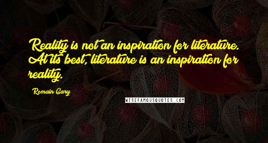 Romain Gary Quotes: Reality is not an inspiration for literature. At its best, literature is an inspiration for reality.