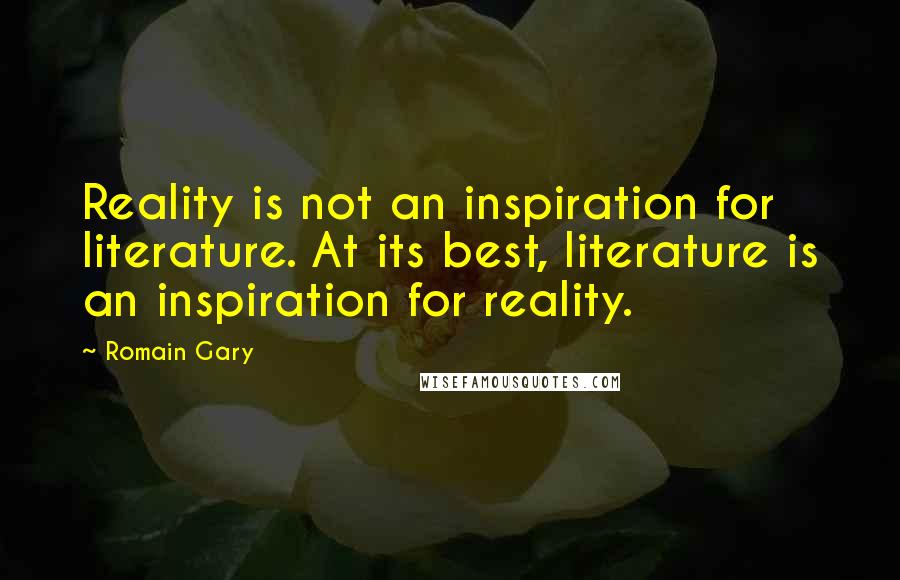 Romain Gary Quotes: Reality is not an inspiration for literature. At its best, literature is an inspiration for reality.
