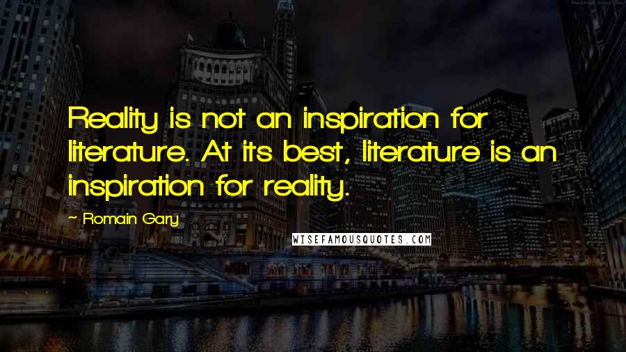 Romain Gary Quotes: Reality is not an inspiration for literature. At its best, literature is an inspiration for reality.