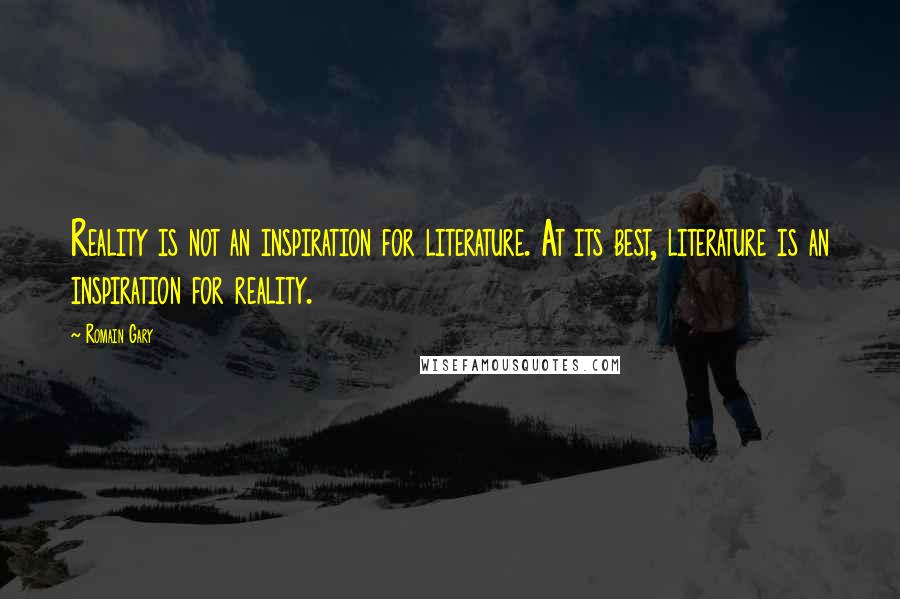 Romain Gary Quotes: Reality is not an inspiration for literature. At its best, literature is an inspiration for reality.