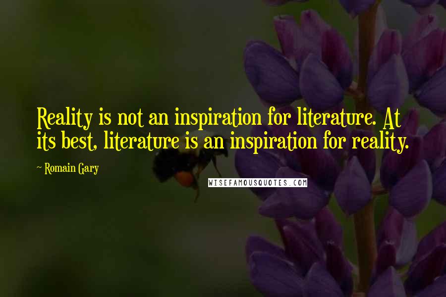 Romain Gary Quotes: Reality is not an inspiration for literature. At its best, literature is an inspiration for reality.