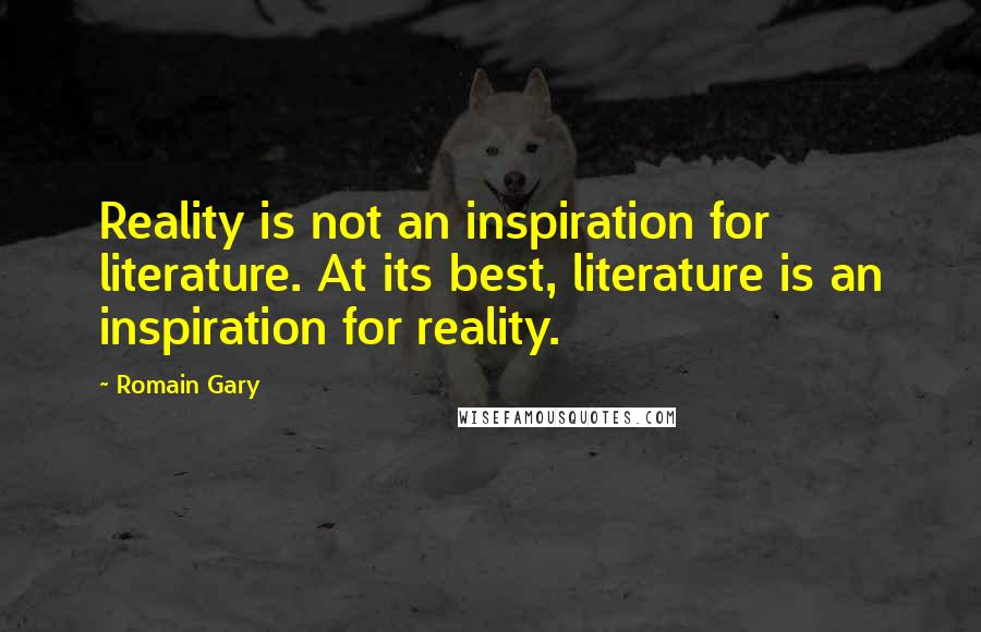 Romain Gary Quotes: Reality is not an inspiration for literature. At its best, literature is an inspiration for reality.