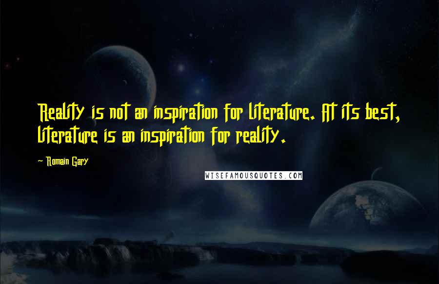 Romain Gary Quotes: Reality is not an inspiration for literature. At its best, literature is an inspiration for reality.