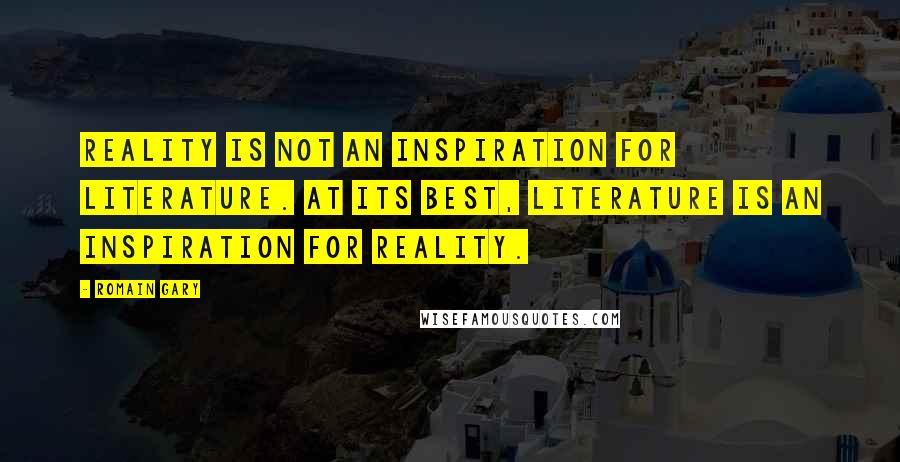 Romain Gary Quotes: Reality is not an inspiration for literature. At its best, literature is an inspiration for reality.