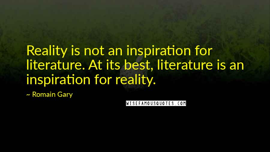 Romain Gary Quotes: Reality is not an inspiration for literature. At its best, literature is an inspiration for reality.
