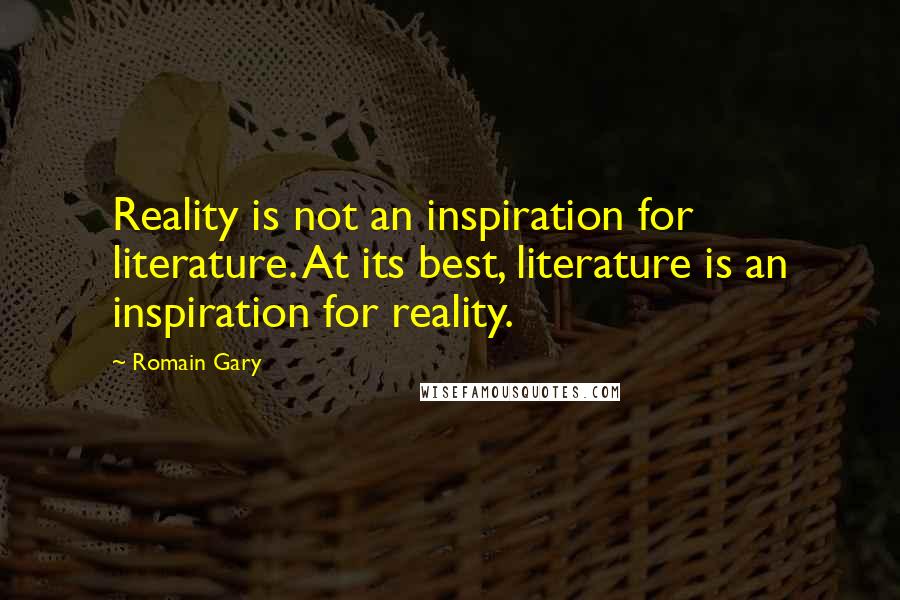 Romain Gary Quotes: Reality is not an inspiration for literature. At its best, literature is an inspiration for reality.