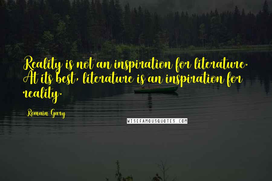 Romain Gary Quotes: Reality is not an inspiration for literature. At its best, literature is an inspiration for reality.