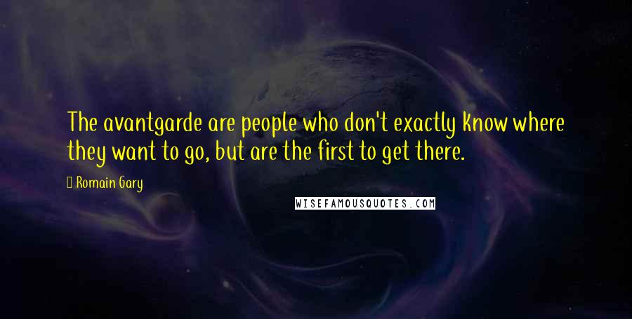 Romain Gary Quotes: The avantgarde are people who don't exactly know where they want to go, but are the first to get there.