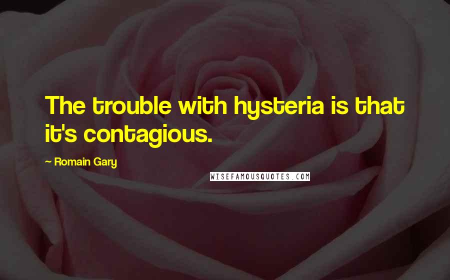 Romain Gary Quotes: The trouble with hysteria is that it's contagious.