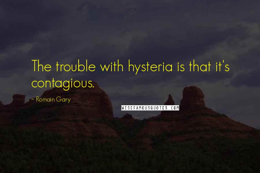 Romain Gary Quotes: The trouble with hysteria is that it's contagious.