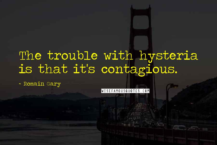 Romain Gary Quotes: The trouble with hysteria is that it's contagious.