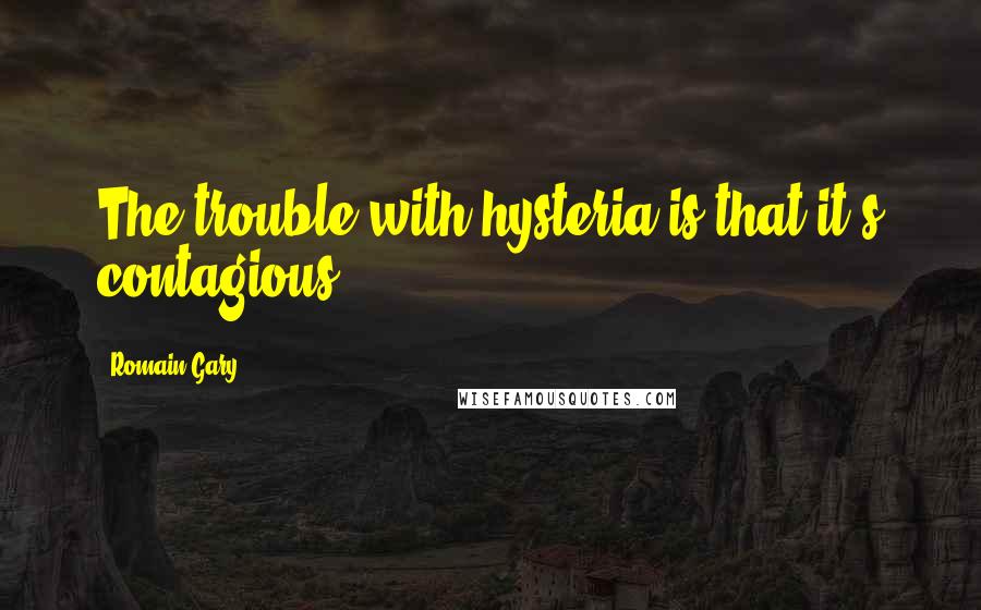 Romain Gary Quotes: The trouble with hysteria is that it's contagious.