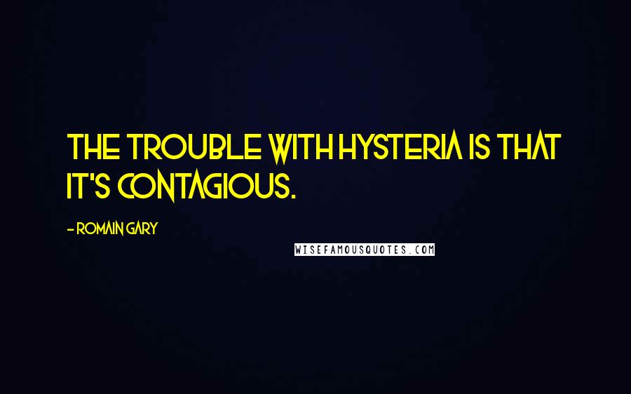 Romain Gary Quotes: The trouble with hysteria is that it's contagious.