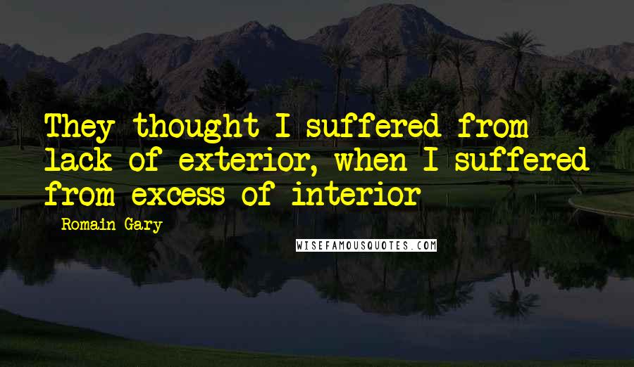 Romain Gary Quotes: They thought I suffered from lack of exterior, when I suffered from excess of interior