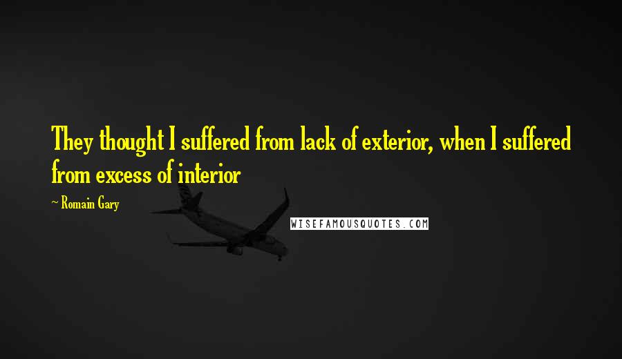 Romain Gary Quotes: They thought I suffered from lack of exterior, when I suffered from excess of interior