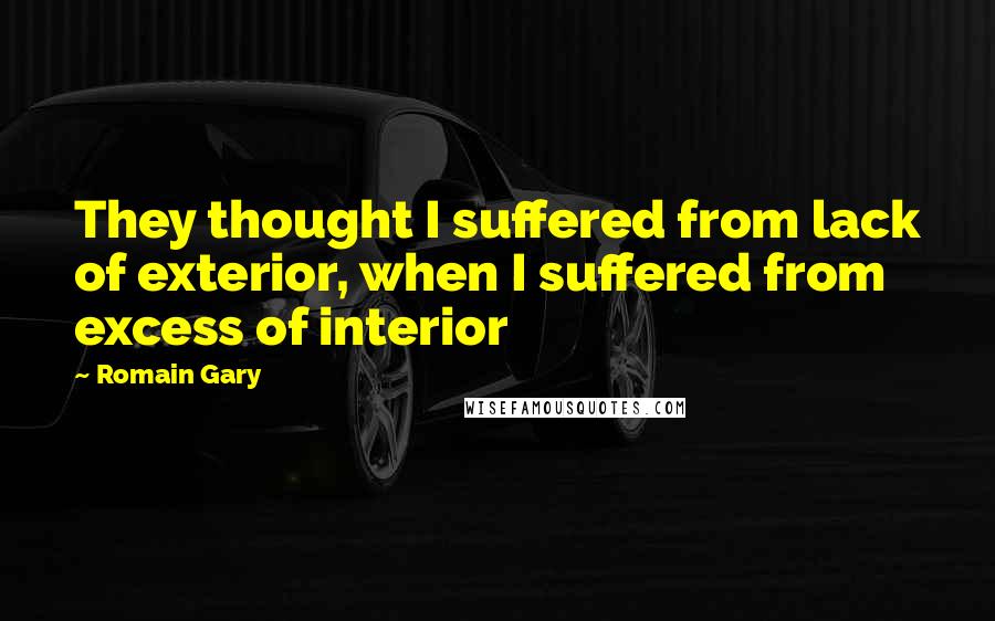 Romain Gary Quotes: They thought I suffered from lack of exterior, when I suffered from excess of interior