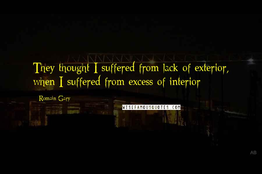 Romain Gary Quotes: They thought I suffered from lack of exterior, when I suffered from excess of interior