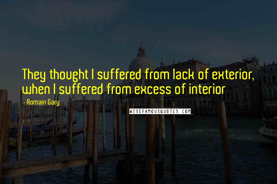 Romain Gary Quotes: They thought I suffered from lack of exterior, when I suffered from excess of interior