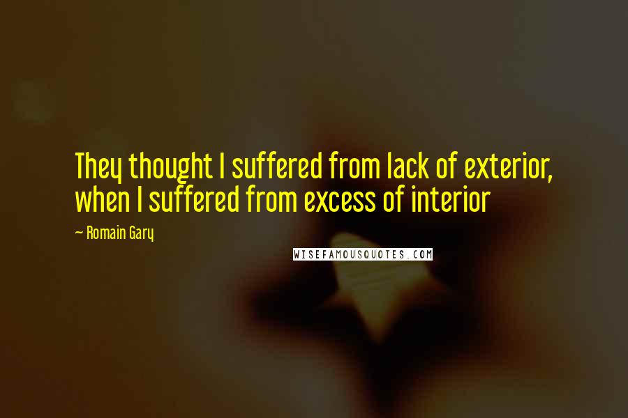 Romain Gary Quotes: They thought I suffered from lack of exterior, when I suffered from excess of interior