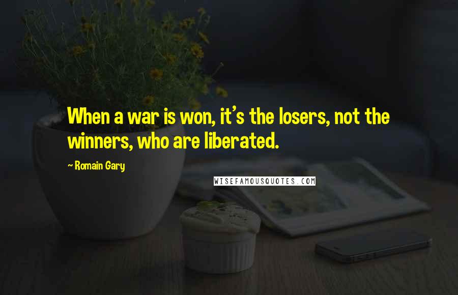 Romain Gary Quotes: When a war is won, it's the losers, not the winners, who are liberated.